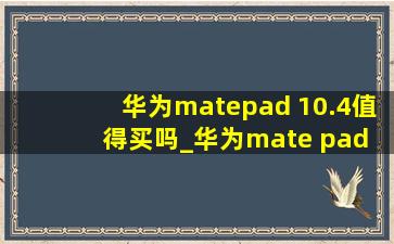 华为matepad 10.4值得买吗_华为mate pad 10.4值得买吗评测